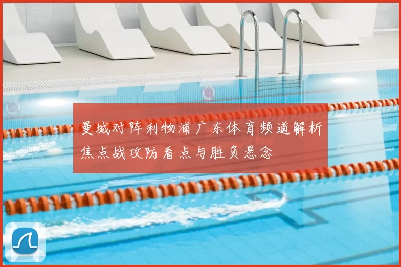 曼城对阵利物浦广东体育频道解析焦点战攻防看点与胜负悬念