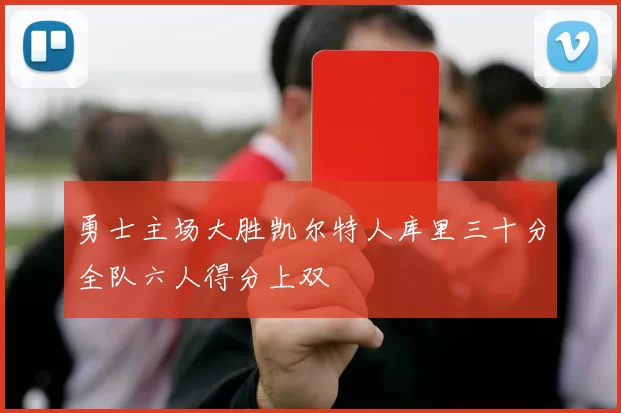 勇士主场大胜凯尔特人库里三十分全队六人得分上双