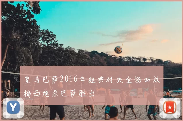 皇马巴萨2016年经典对决全场回放梅西绝杀巴萨胜出