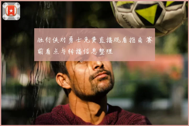 独行侠对勇士免费直播观看指南 赛前看点与转播信息整理