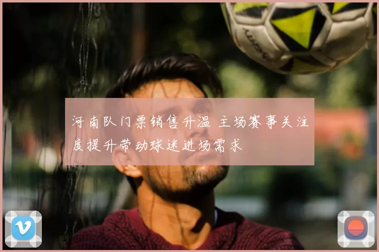 河南队门票销售升温 主场赛事关注度提升带动球迷进场需求