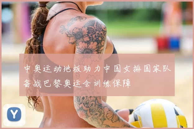 中奥运动地板助力中国女排国家队备战巴黎奥运会训练保障