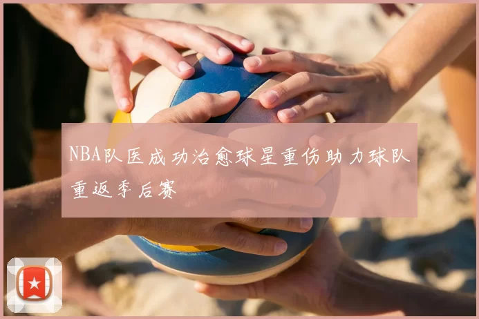 NBA队医成功治愈球星重伤助力球队重返季后赛