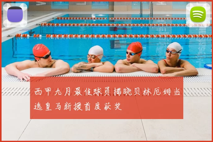 西甲九月最佳球员揭晓贝林厄姆当选皇马新援首度获奖