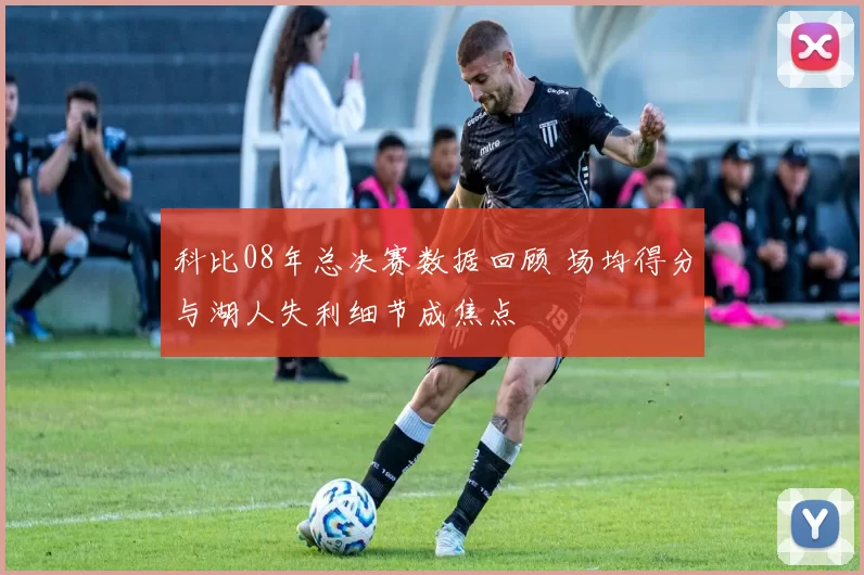 科比08年总决赛数据回顾 场均得分与湖人失利细节成焦点