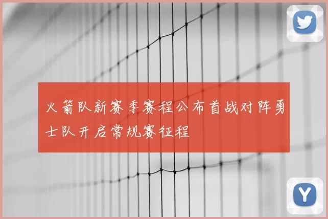 火箭队新赛季赛程公布首战对阵勇士队开启常规赛征程