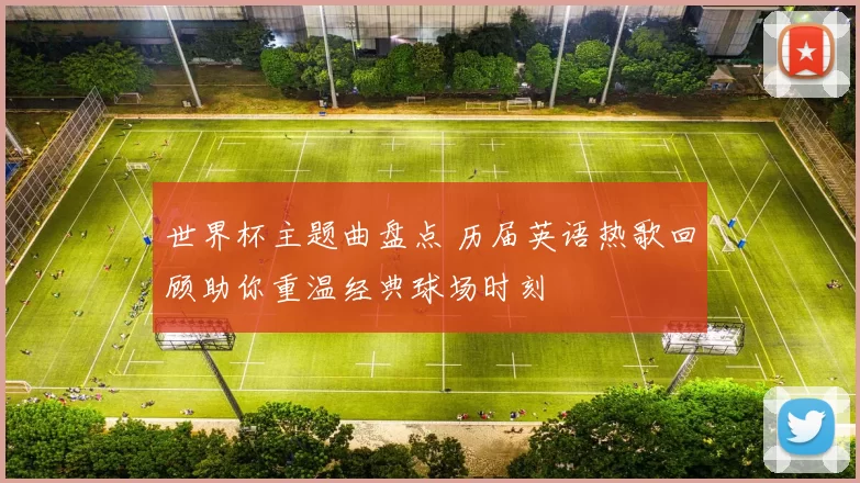世界杯主题曲盘点 历届英语热歌回顾助你重温经典球场时刻