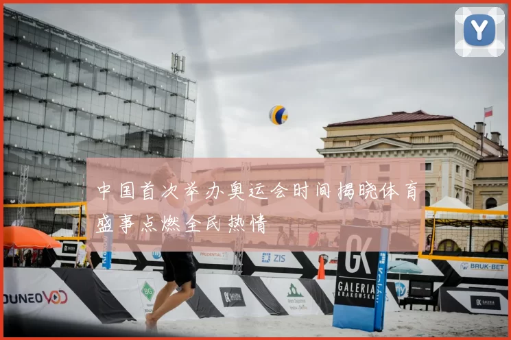 中国首次举办奥运会时间揭晓体育盛事点燃全民热情
