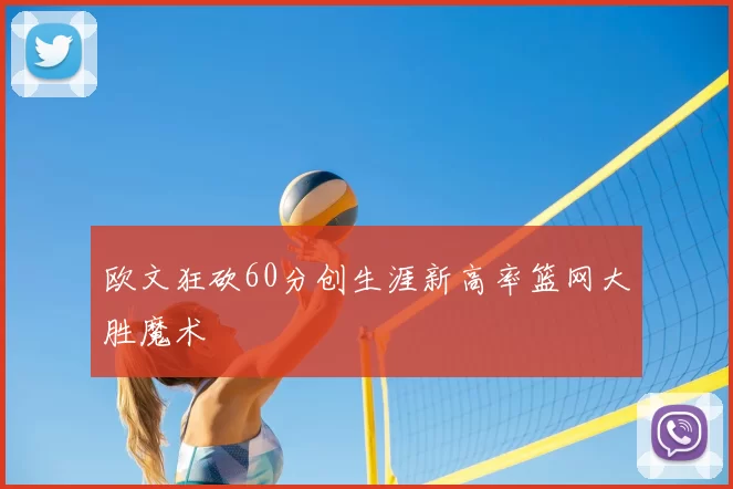 欧文狂砍60分创生涯新高率篮网大胜魔术