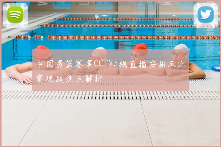 中国男篮赛事CCTV5线直播安排及比赛观战焦点解析