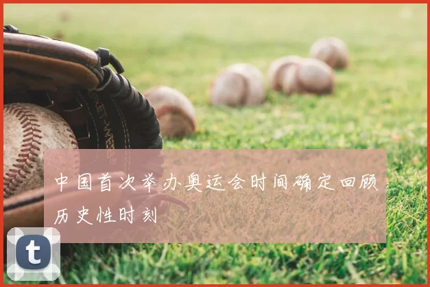 中国首次举办奥运会时间确定回顾历史性时刻