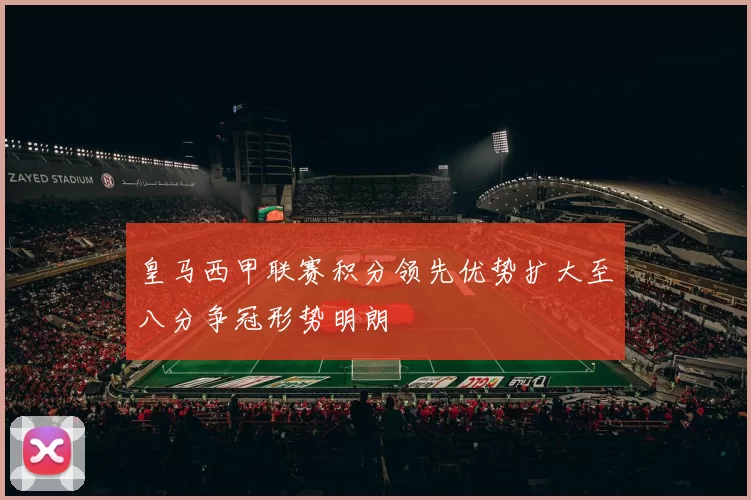 皇马西甲联赛积分领先优势扩大至八分争冠形势明朗
