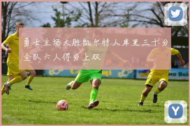 勇士主场大胜凯尔特人库里三十分全队六人得分上双