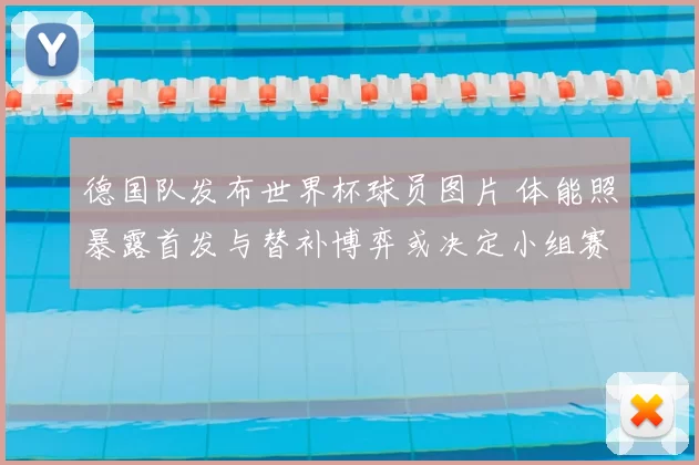 德国队发布世界杯球员图片 体能照暴露首发与替补博弈或决定小组赛出线
