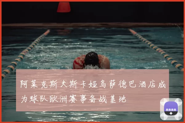 阿莱克斯夫斯卡娅乌萨德巴酒店成为球队欧洲赛事备战基地