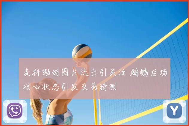 麦科勒姆图片流出引关注 鹈鹕后场核心状态引发交易猜测