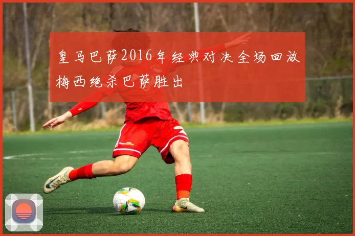 皇马巴萨2016年经典对决全场回放梅西绝杀巴萨胜出