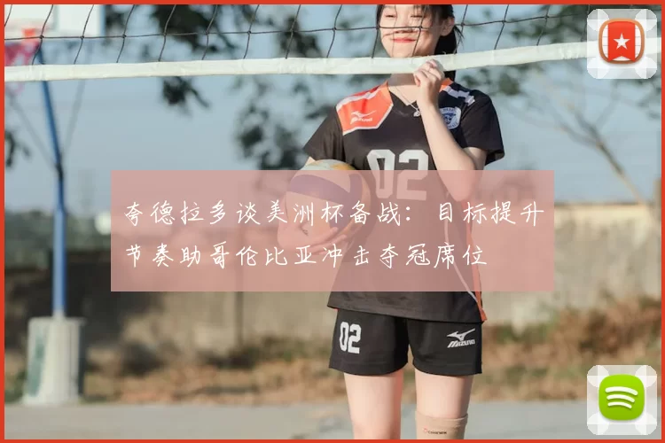夸德拉多谈美洲杯备战:目标提升节奏助哥伦比亚冲击夺冠席位