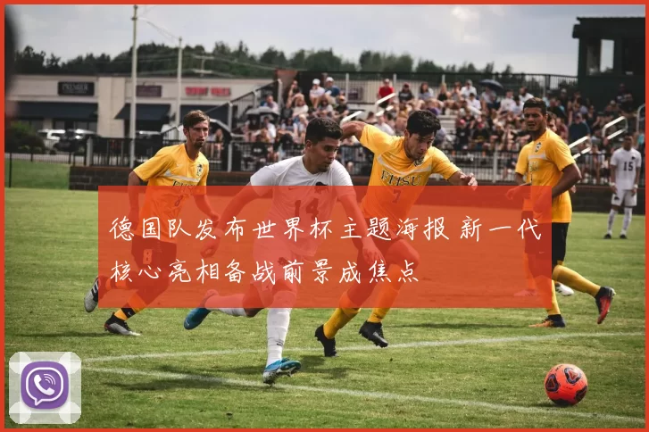 德国队发布世界杯主题海报 新一代核心亮相备战前景成焦点