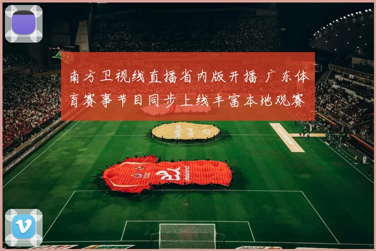 南方卫视线直播省内版开播 广东体育赛事节目同步上线丰富本地观赛选择
