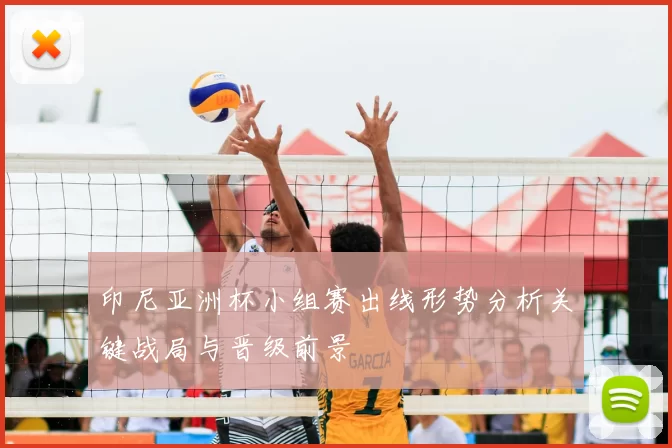 印尼亚洲杯小组赛出线形势分析关键战局与晋级前景