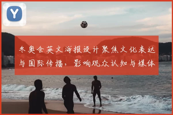 冬奥会英文海报设计聚焦文化表达与国际传播,影响观众认知与媒体报道
