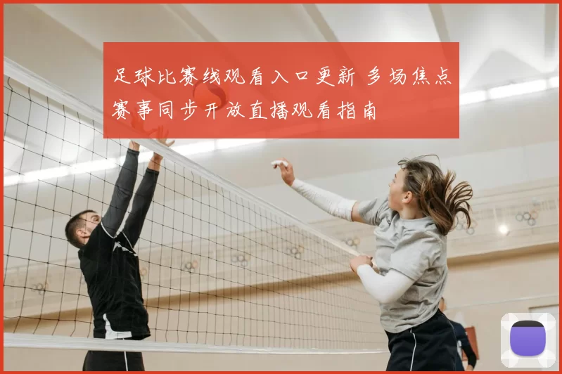 足球比赛线观看入口更新 多场焦点赛事同步开放直播观看指南