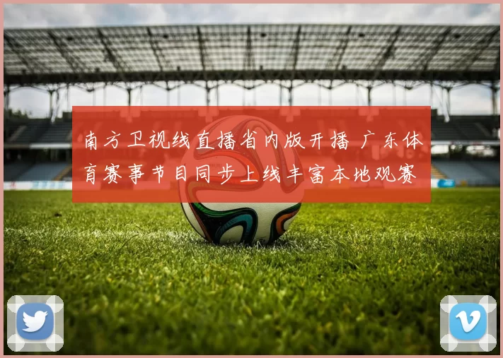 南方卫视线直播省内版开播 广东体育赛事节目同步上线丰富本地观赛选择