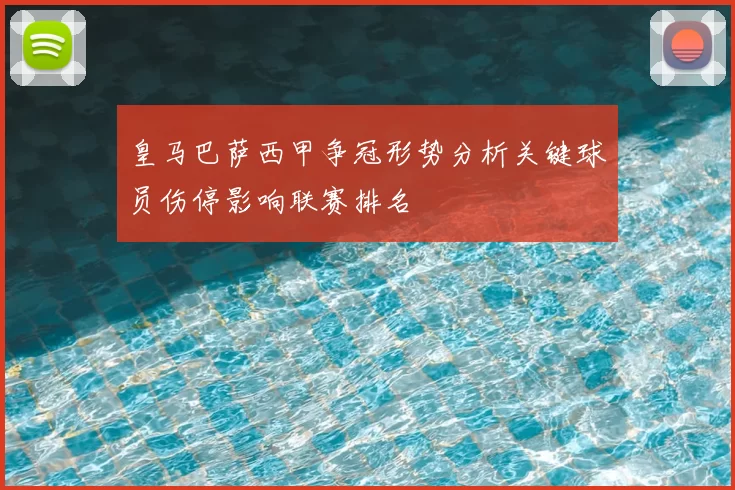 皇马巴萨西甲争冠形势分析关键球员伤停影响联赛排名