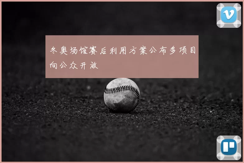 冬奥场馆赛后利用方案公布多项目向公众开放