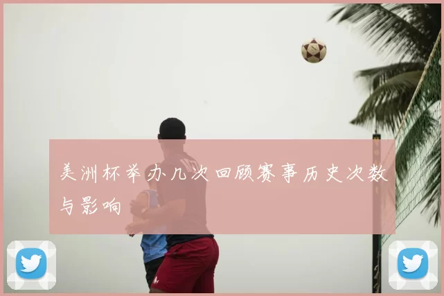 美洲杯举办几次回顾赛事历史次数与影响
