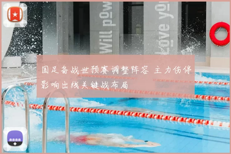 国足备战世预赛调整阵容 主力伤停影响出线关键战布局