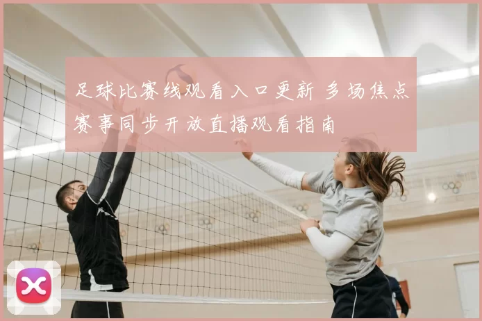 足球比赛线观看入口更新 多场焦点赛事同步开放直播观看指南