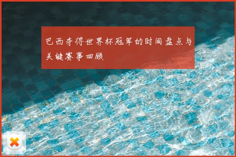 巴西夺得世界杯冠军的时间盘点与关键赛事回顾