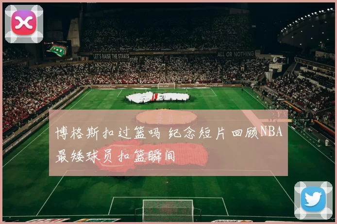 博格斯扣过篮吗 纪念短片回顾NBA最矮球员扣篮瞬间