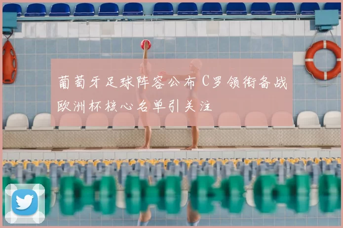 葡萄牙足球阵容公布 C罗领衔备战欧洲杯核心名单引关注