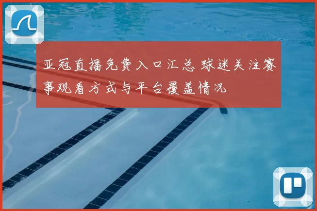 亚冠直播免费入口汇总 球迷关注赛事观看方式与平台覆盖情况