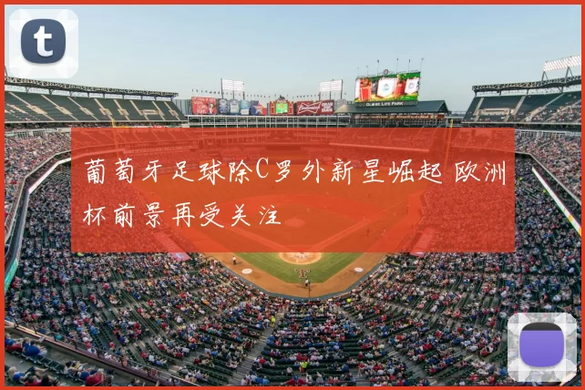 葡萄牙足球除C罗外新星崛起 欧洲杯前景再受关注