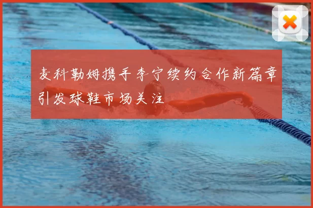 麦科勒姆携手李宁续约合作新篇章引发球鞋市场关注