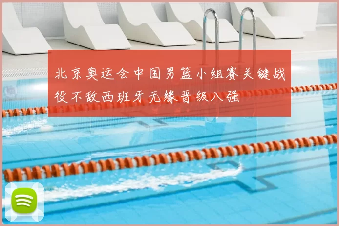 北京奥运会中国男篮小组赛关键战役不敌西班牙无缘晋级八强