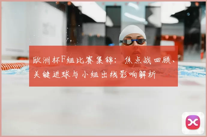 欧洲杯F组比赛集锦:焦点战回顾、关键进球与小组出线影响解析