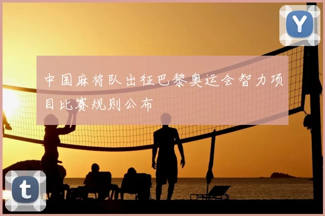中国麻将队出征巴黎奥运会智力项目比赛规则公布