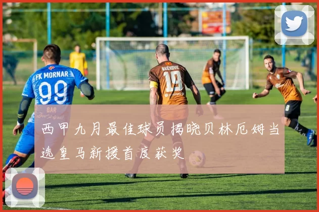 西甲九月最佳球员揭晓贝林厄姆当选皇马新援首度获奖