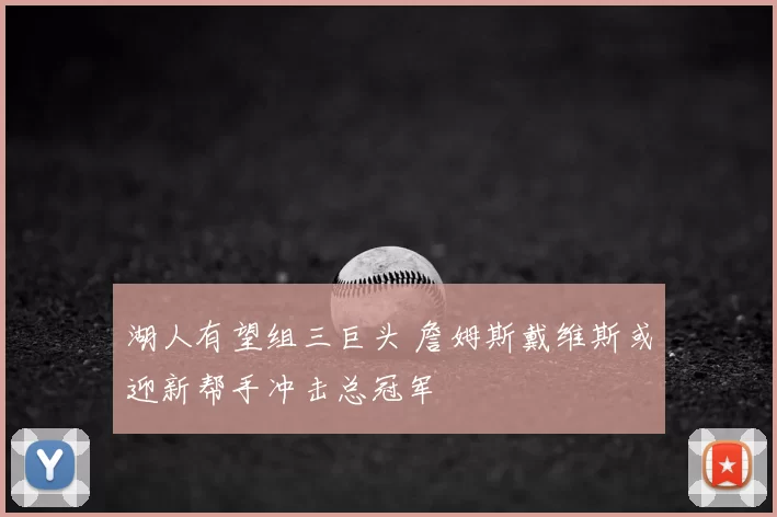 湖人有望组三巨头 詹姆斯戴维斯或迎新帮手冲击总冠军