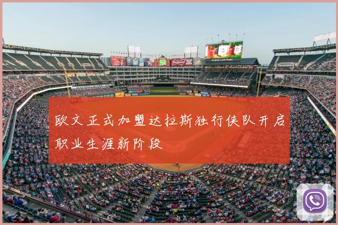欧文正式加盟达拉斯独行侠队开启职业生涯新阶段